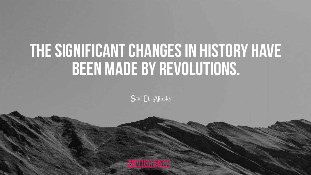Saul D. Alinsky Quotes: The significant changes in history