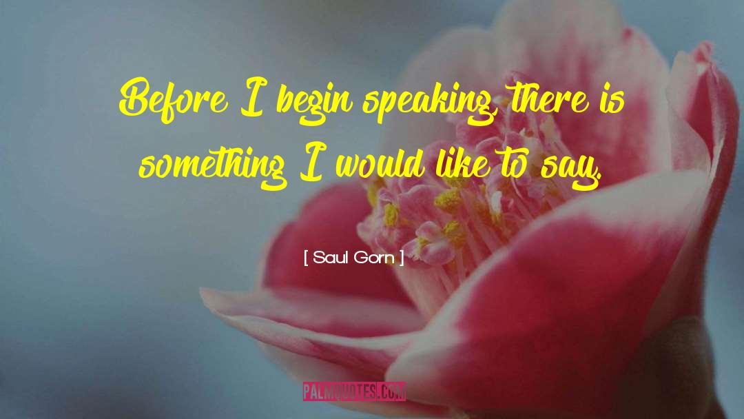 Saul Gorn Quotes: Before I begin speaking, there