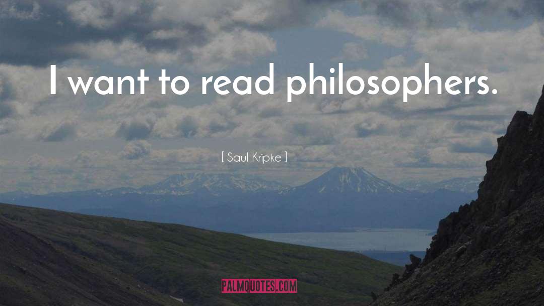 Saul Kripke Quotes: I want to read philosophers.