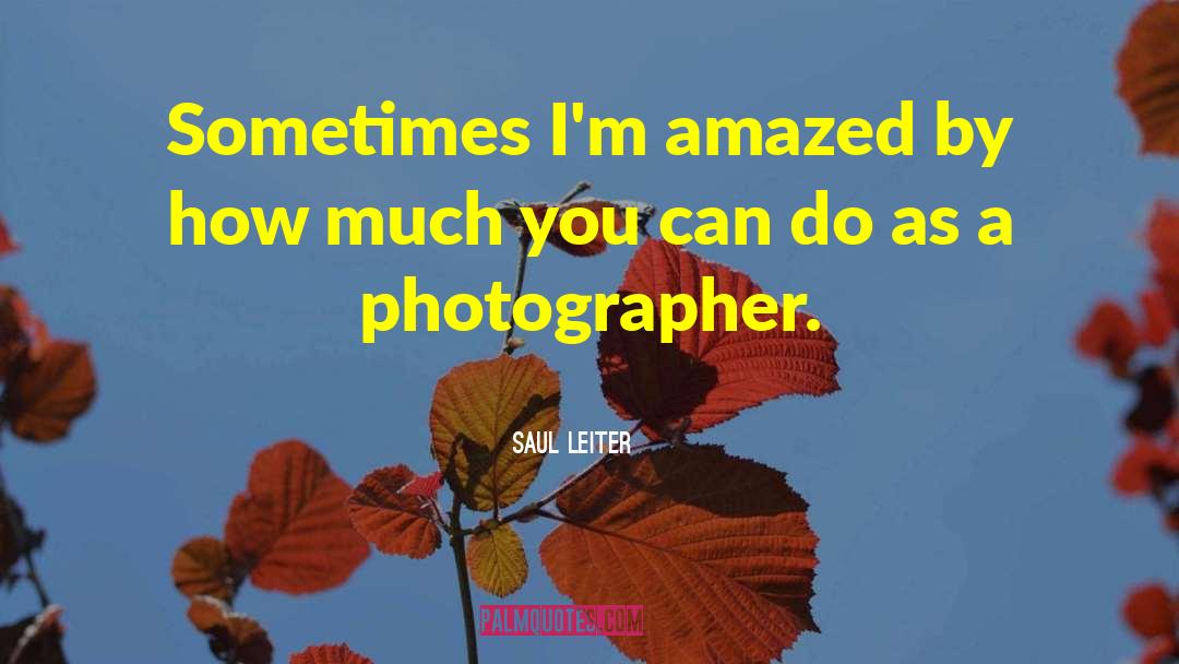 Saul Leiter Quotes: Sometimes I'm amazed by how