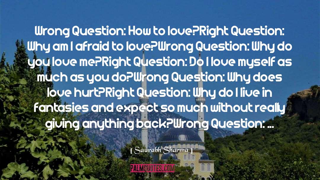 Saurabh Sharma Quotes: Wrong Question: How to love?<br>Right