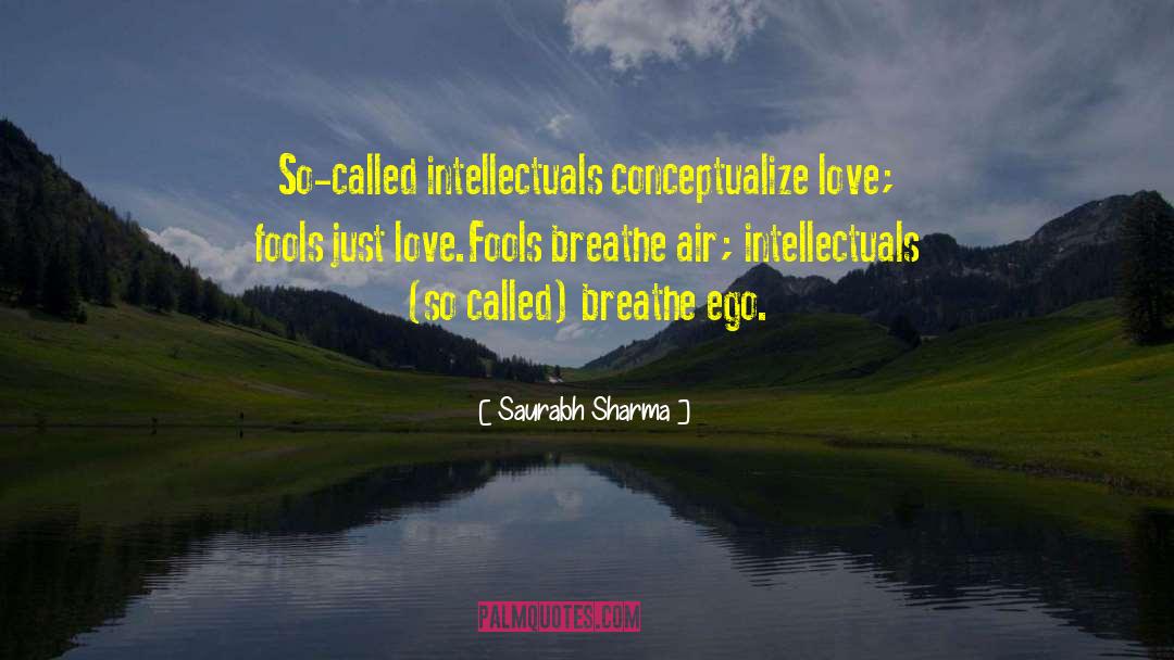 Saurabh Sharma Quotes: So-called intellectuals conceptualize love; fools