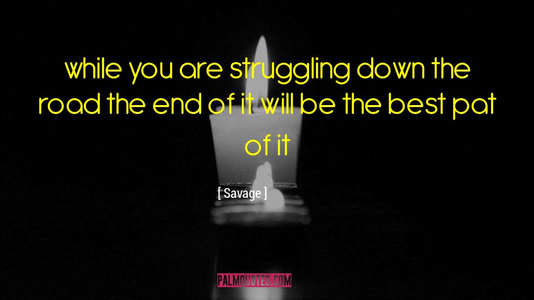 Savage Quotes: while you are struggling down