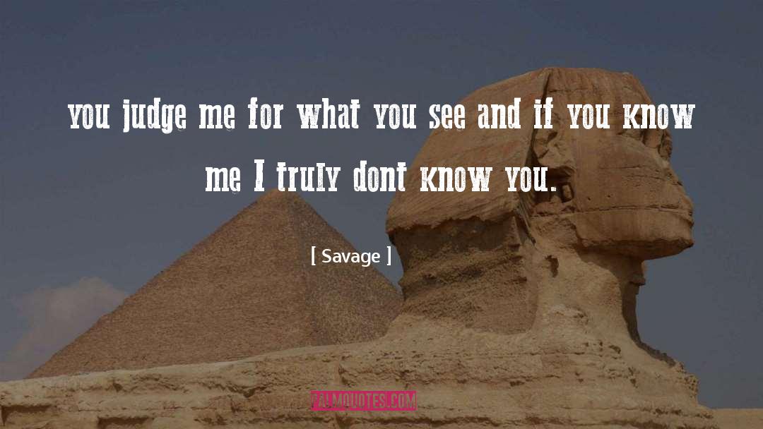 Savage Quotes: you judge me for what