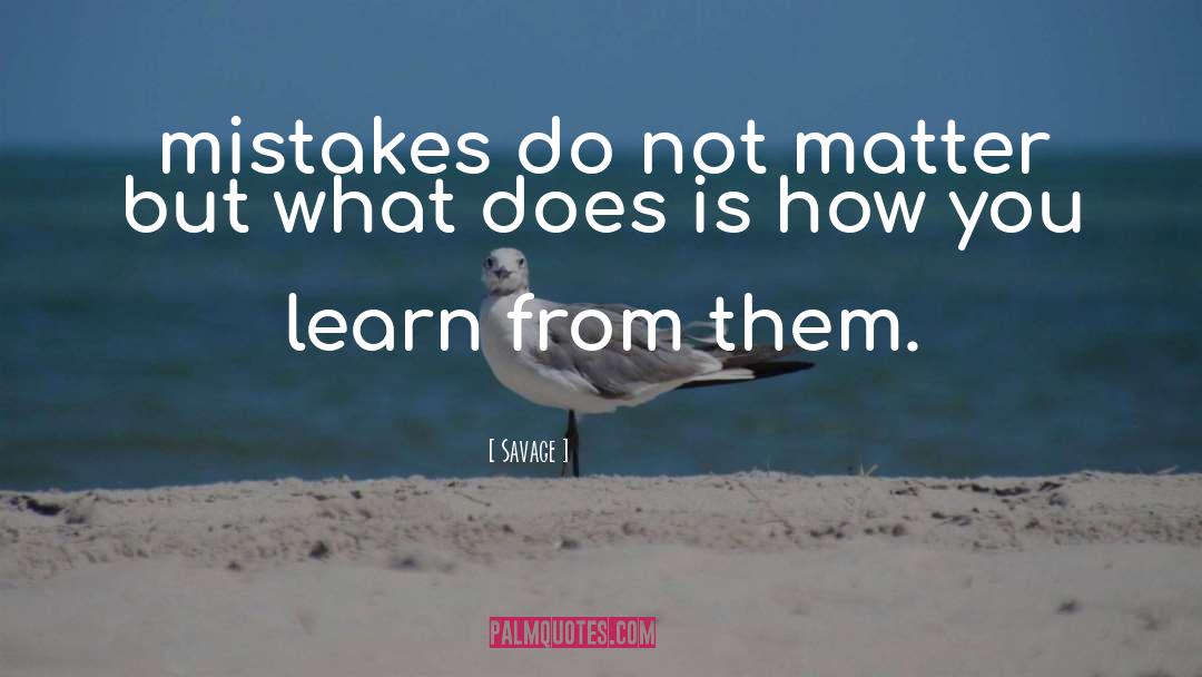 Savage Quotes: mistakes do not matter but