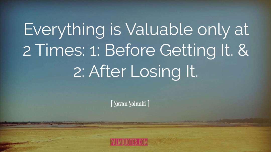 Savan Solanki Quotes: Everything is Valuable only at