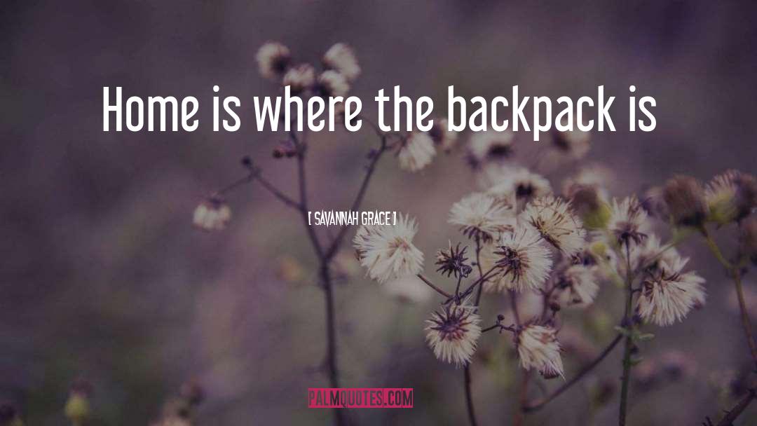 Savannah Grace Quotes: Home is where the backpack