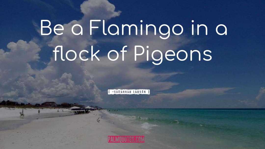 -Savannah Larsen Quotes: Be a Flamingo in a