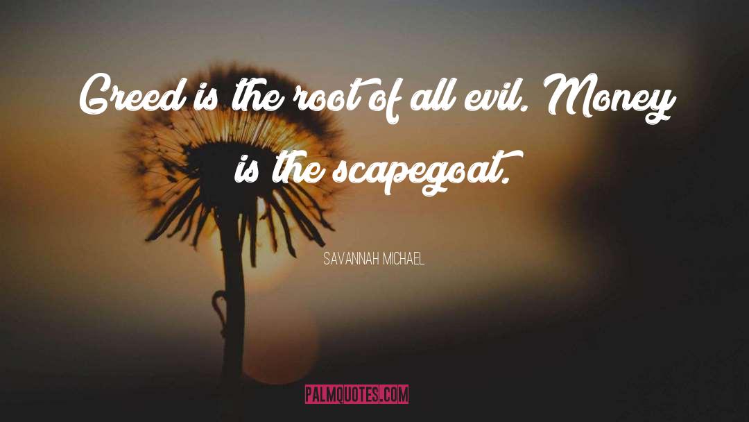 Savannah Michael Quotes: Greed is the root of