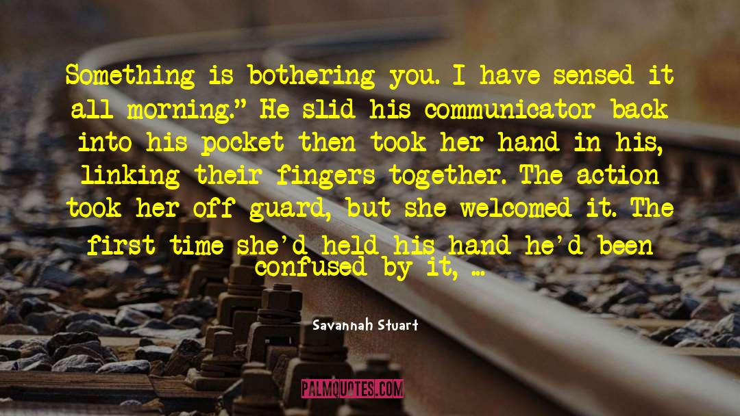 Savannah Stuart Quotes: Something is bothering you. I