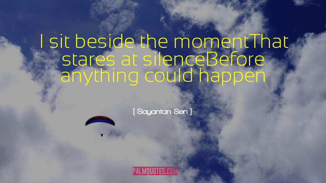 Sayantan Sen Quotes: I sit beside the moment<br