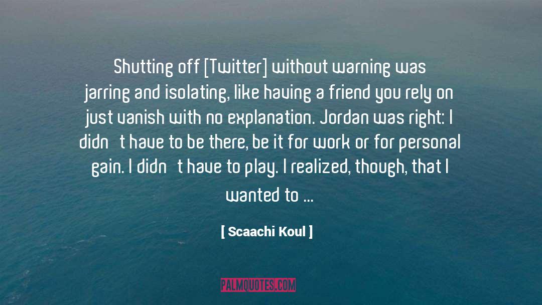 Scaachi Koul Quotes: Shutting off [Twitter] without warning
