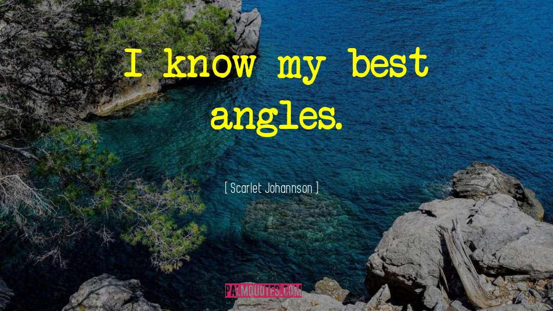Scarlet Johannson Quotes: I know my best angles.