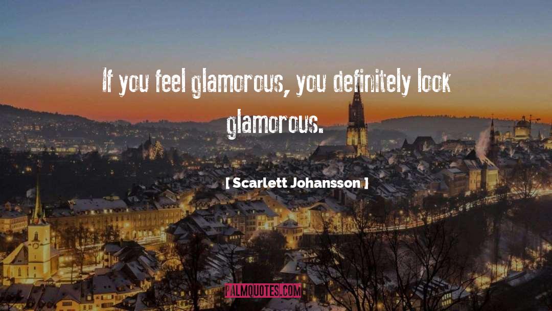 Scarlett Johansson Quotes: If you feel glamorous, you