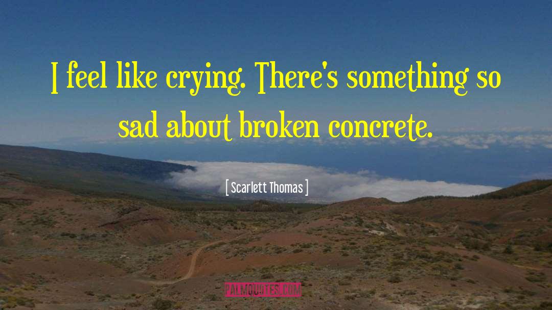 Scarlett Thomas Quotes: I feel like crying. There's