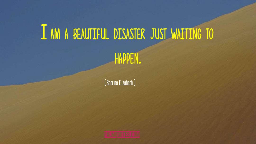 Scerina Elizabeth Quotes: I am a beautiful disaster