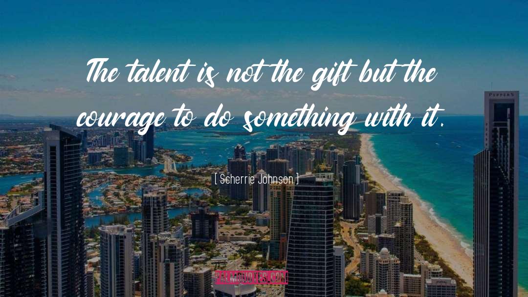 Scherrie Johnson Quotes: The talent is not the