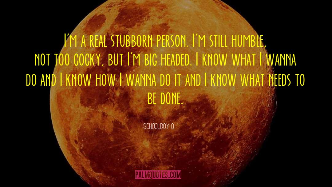 Schoolboy Q Quotes: I'm a real stubborn person.