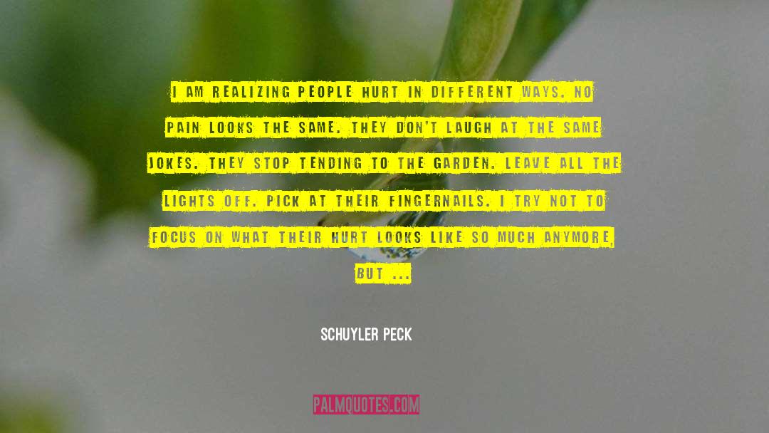 Schuyler Peck Quotes: I am realizing people hurt