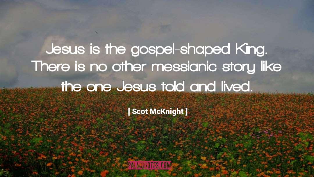 Scot McKnight Quotes: Jesus is the gospel-shaped King.