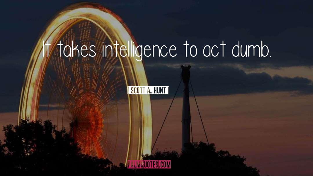 Scott A. Hunt Quotes: It takes intelligence to act
