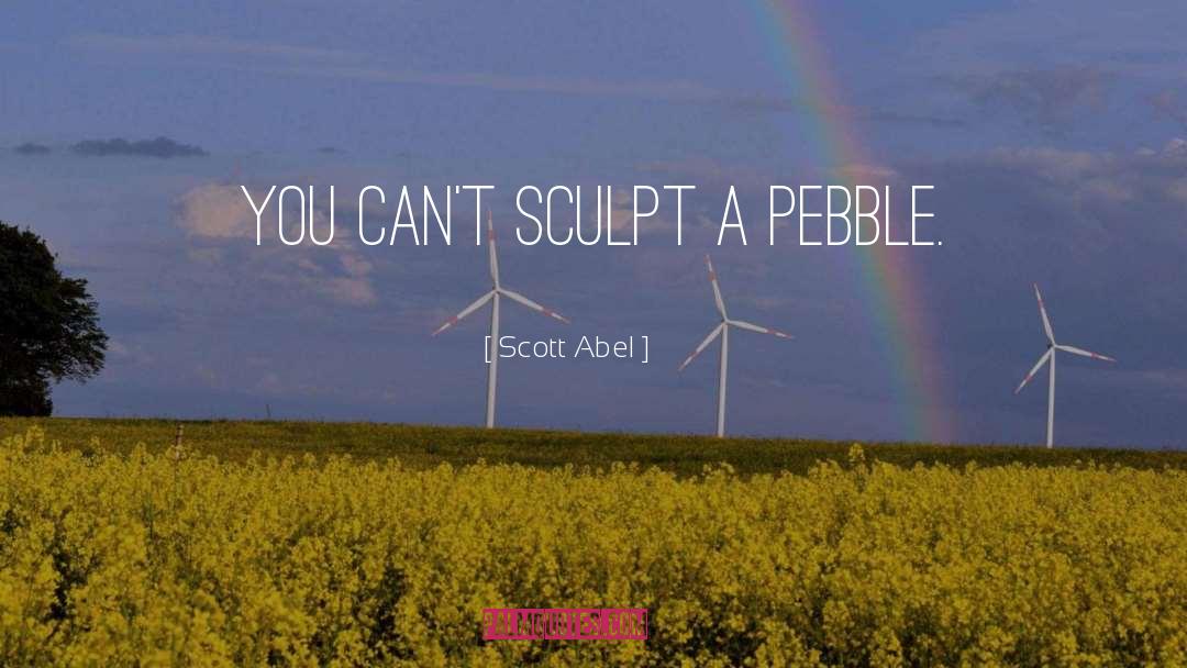 Scott Abel Quotes: You can't sculpt a pebble.