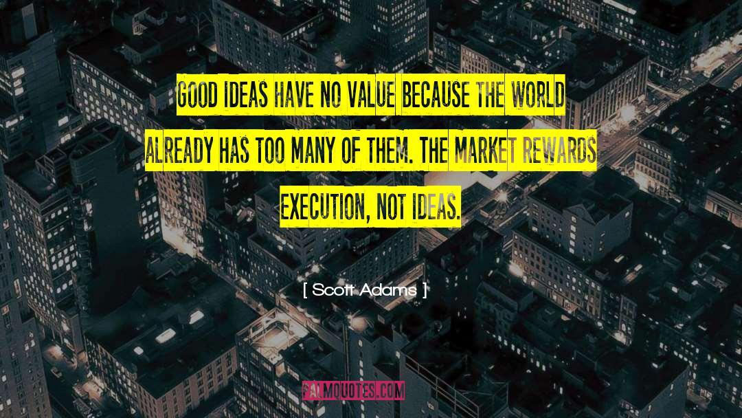 Scott Adams Quotes: Good ideas have no value