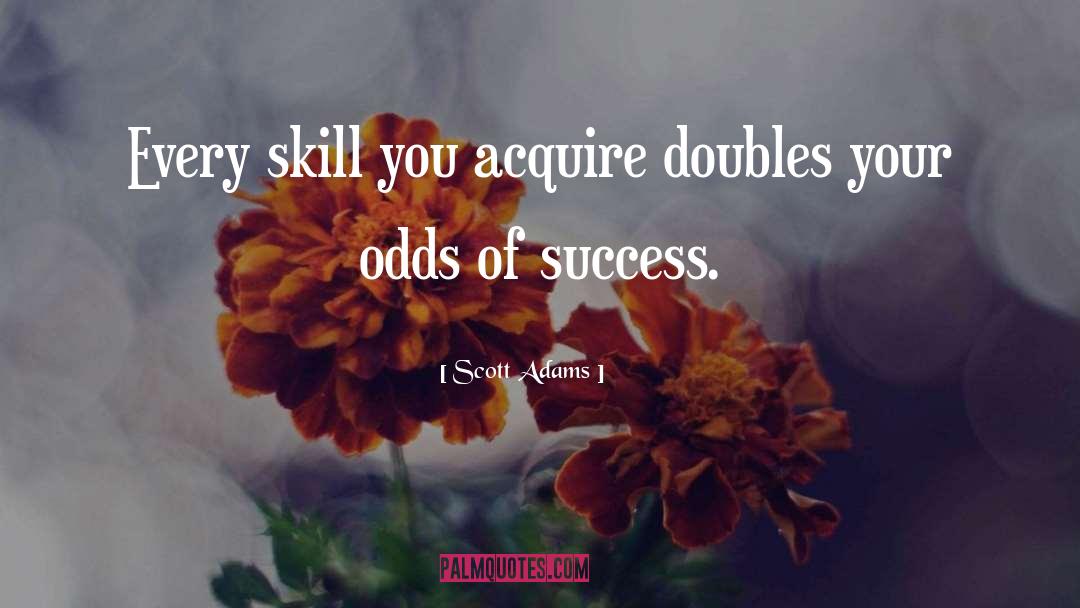 Scott Adams Quotes: Every skill you acquire doubles