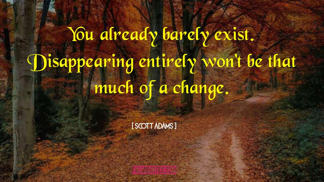 Scott Adams Quotes: You already barely exist. Disappearing