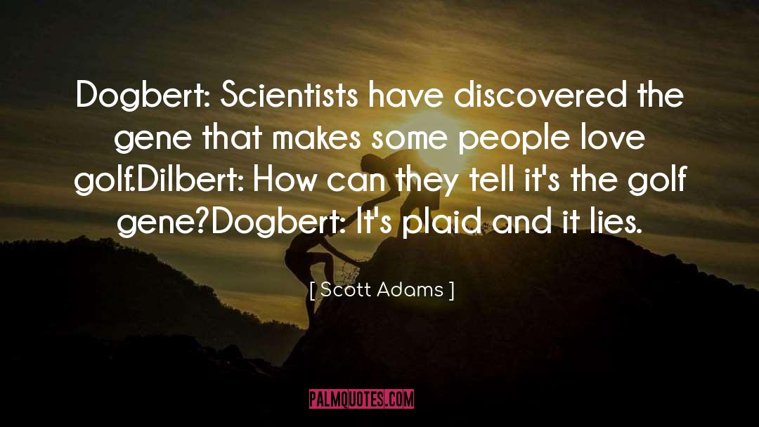 Scott Adams Quotes: Dogbert: Scientists have discovered the