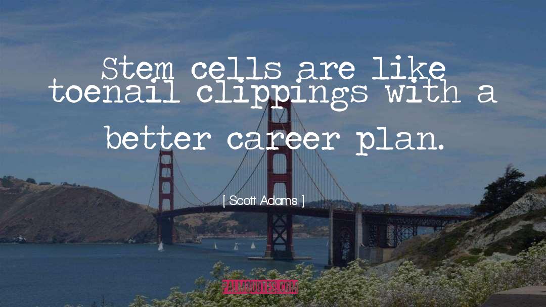 Scott Adams Quotes: Stem cells are like toenail