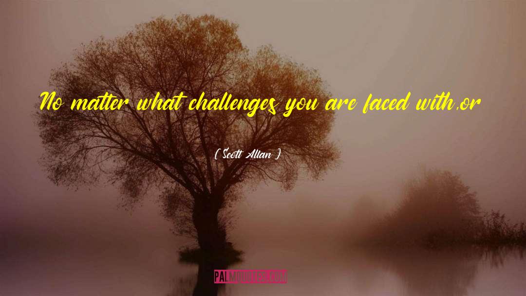 Scott Allan Quotes: No matter what challenges you