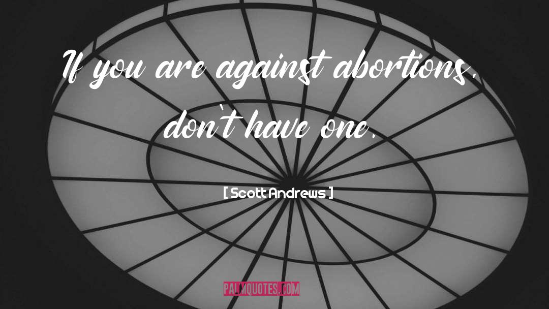 Scott Andrews Quotes: If you are against abortions,