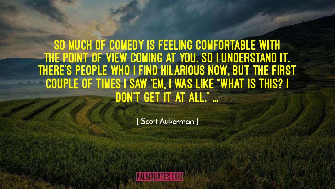 Scott Aukerman Quotes: So much of comedy is