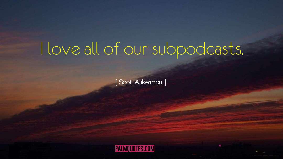 Scott Aukerman Quotes: I love all of our