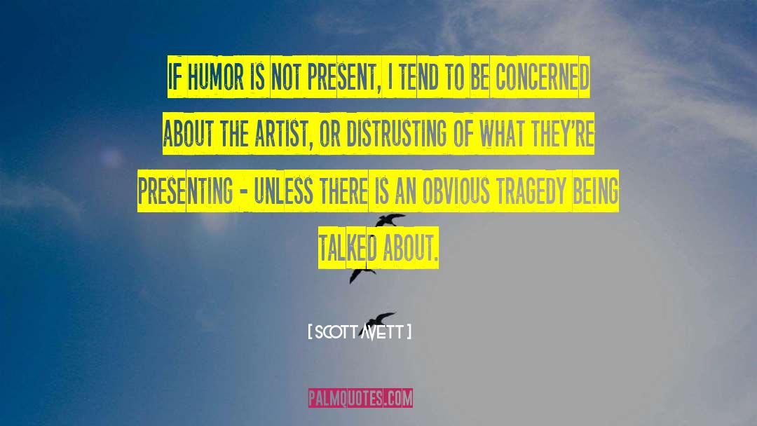 Scott Avett Quotes: If humor is not present,