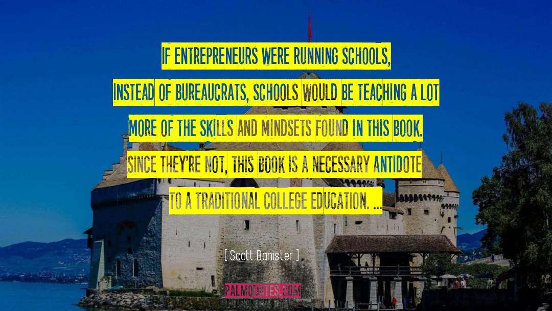 Scott Banister Quotes: If entrepreneurs were running schools,