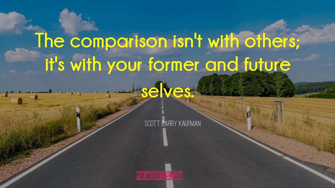 Scott Barry Kaufman Quotes: The comparison isn't with others;