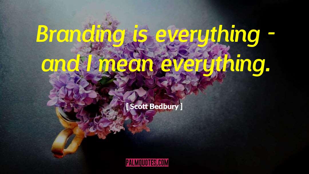 Scott Bedbury Quotes: Branding is everything - and