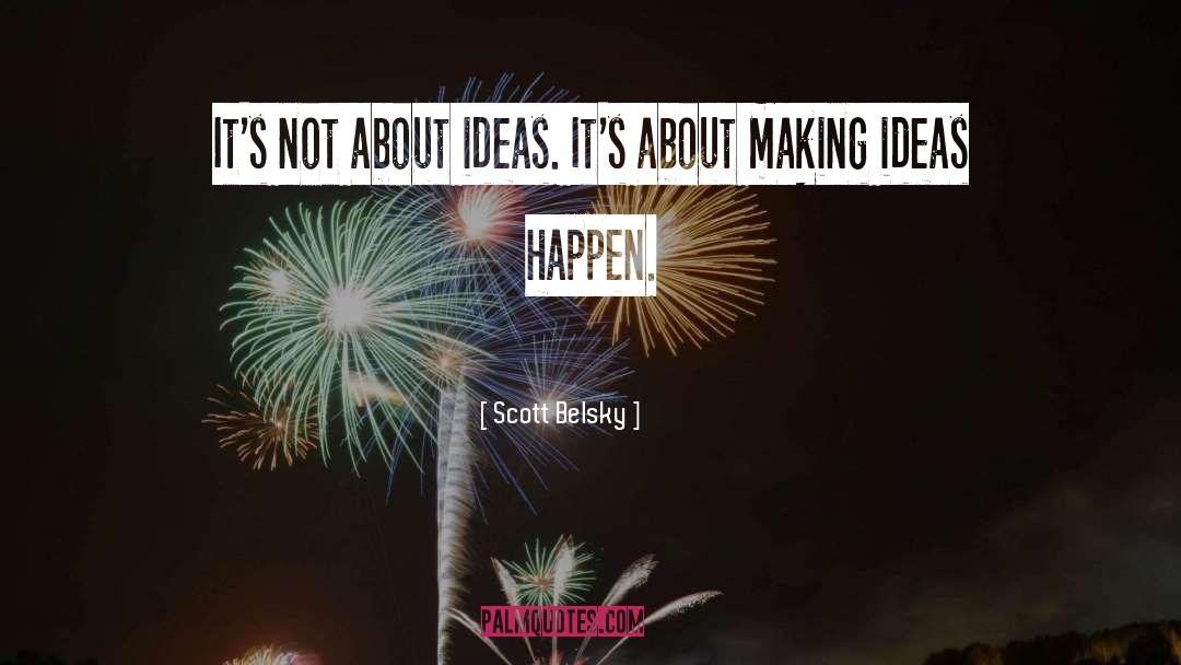Scott Belsky Quotes: It's not about ideas. It's