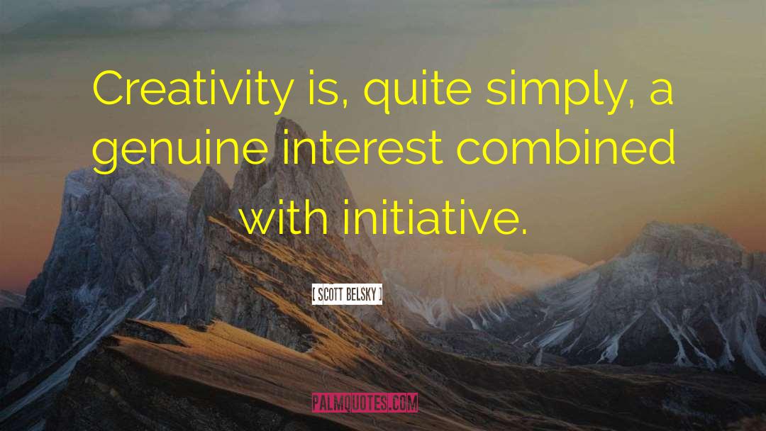 Scott Belsky Quotes: Creativity is, quite simply, a