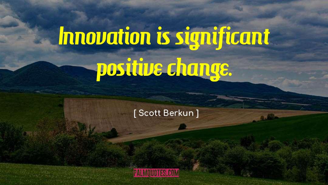 Scott Berkun Quotes: Innovation is significant positive change.