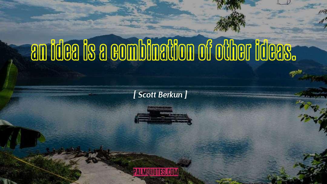 Scott Berkun Quotes: an idea is a combination