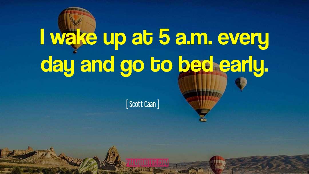 Scott Caan Quotes: I wake up at 5