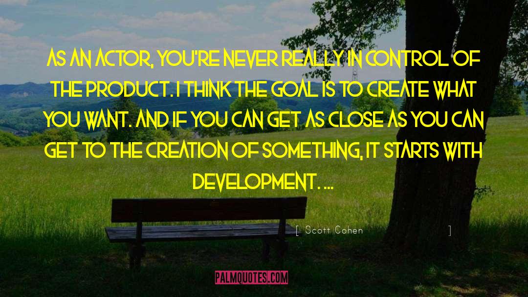 Scott Cohen Quotes: As an actor, you're never