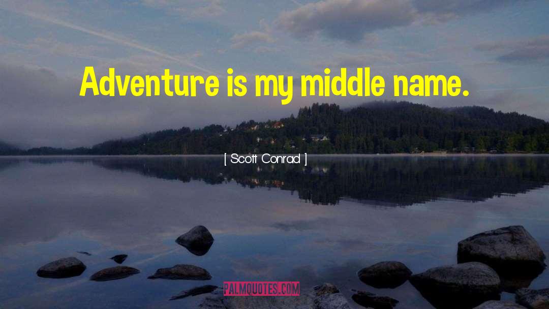 Scott Conrad Quotes: Adventure is my middle name.