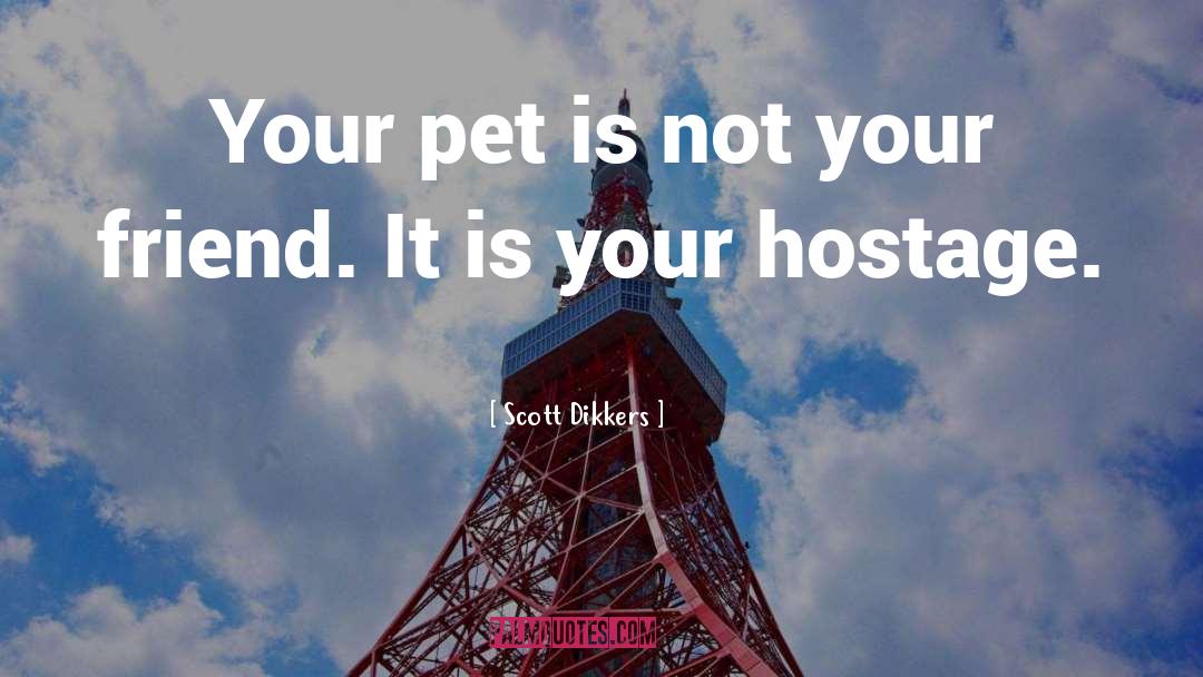 Scott Dikkers Quotes: Your pet is not your