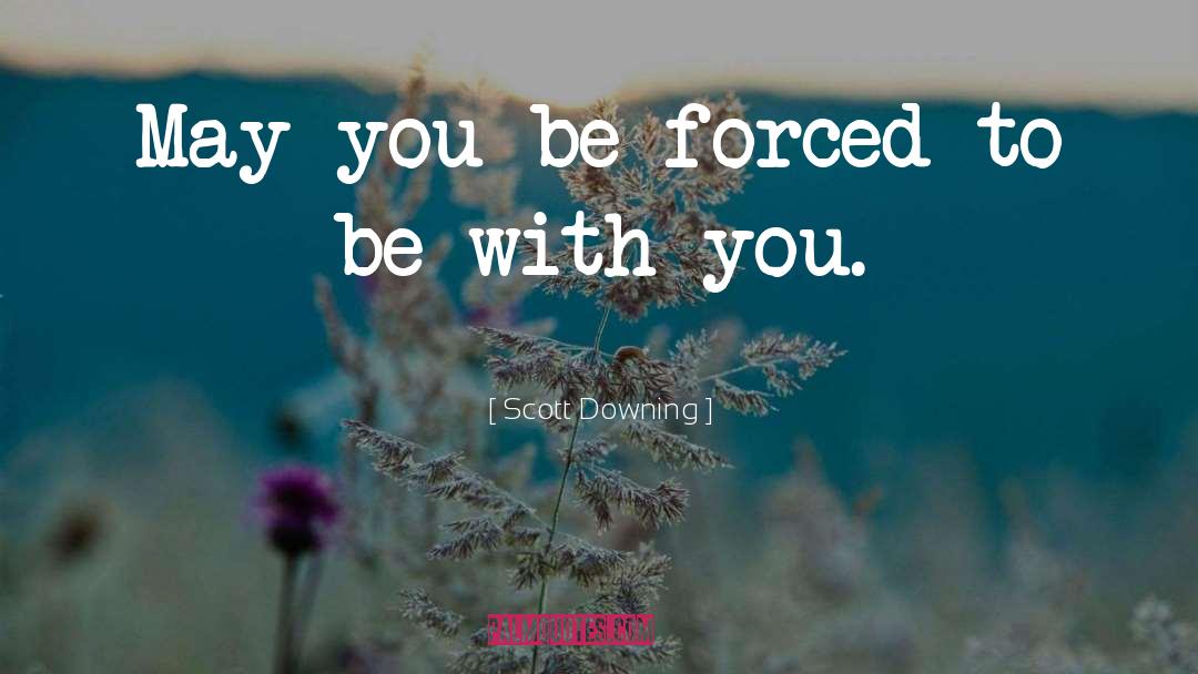 Scott Downing Quotes: May you be forced to