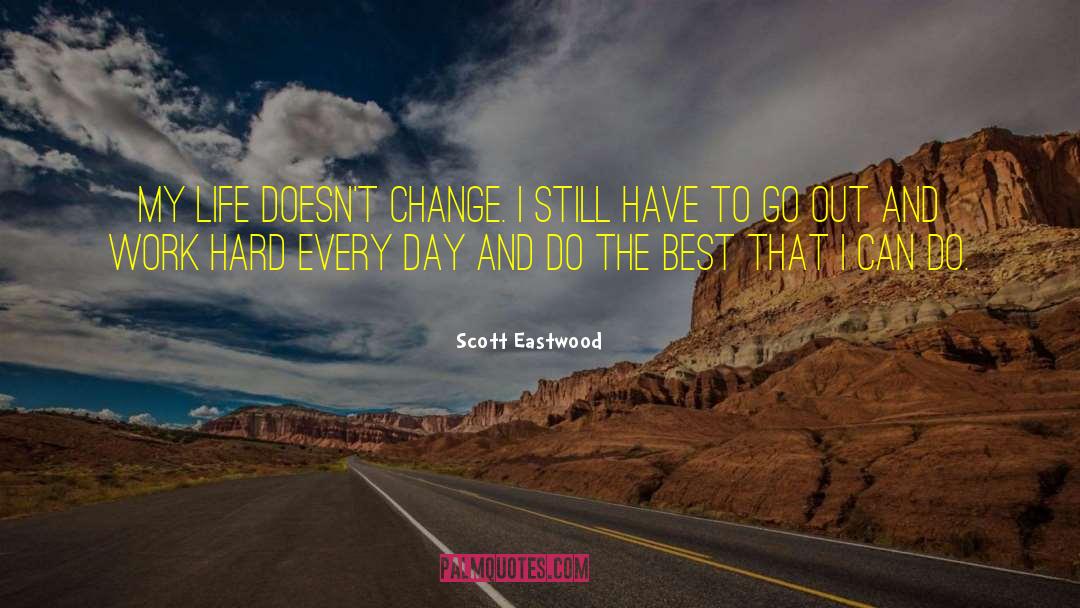 Scott Eastwood Quotes: My life doesn't change. I