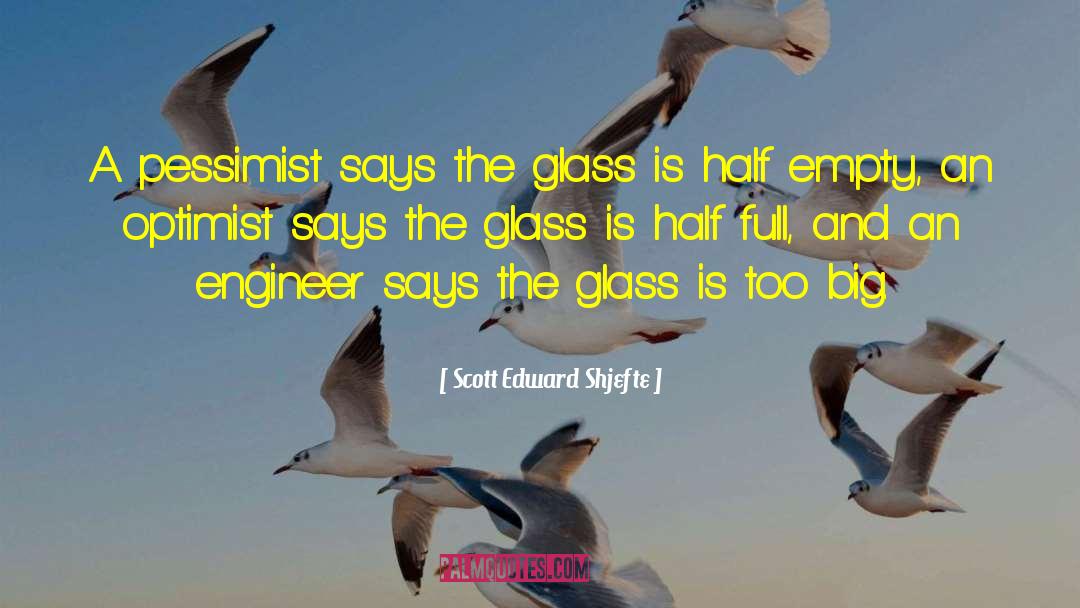 Scott Edward Shjefte Quotes: A pessimist says the glass
